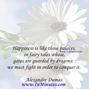Happiness-is-like-those-palaces-in-fairy-tales-whose-gates-are-guarded-by-dragons-we-must-fight-in-order-to-conquer-it.Alexandre-Dumas